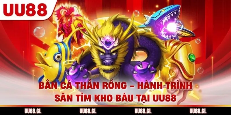 Bắn Cá Thần Rồng - Hành Trình Săn Tìm Kho Báu Tại UU88
