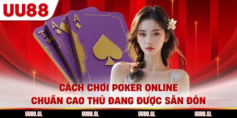 Cách Chơi Poker Online Chuẩn Cao Thủ Đang Được Săn Đón