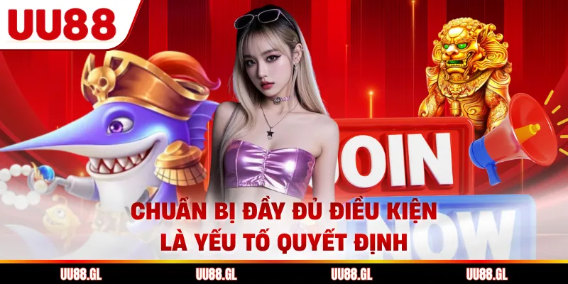 Chuẩn bị đầy đủ điều kiện là yếu tố quyết định