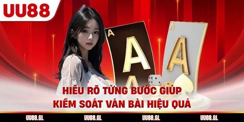 Hiểu rõ từng bước giúp kiểm soát ván bài hiệu quả