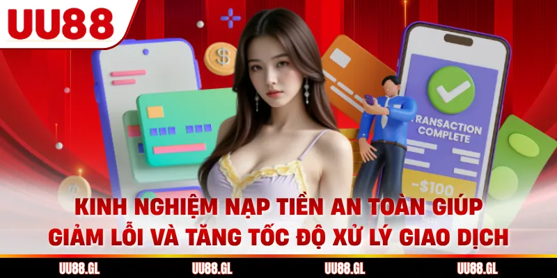 Kinh nghiệm nạp tiền an toàn giúp giảm lỗi và tăng tốc độ xử lý giao dịch