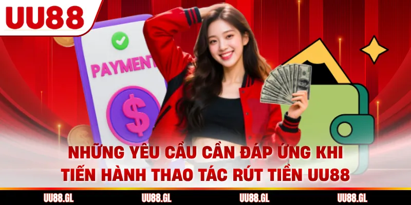 Những yêu cầu cần đáp ứng khi tiến hành thao tác rút tiền UU88