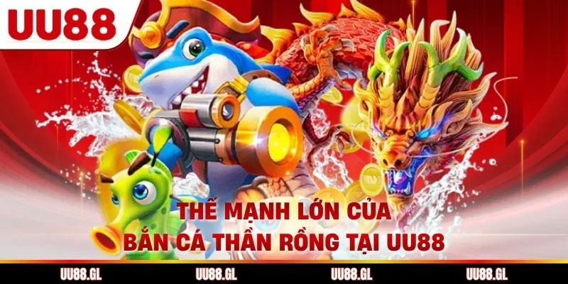 Thế mạnh lớn của bắn cá thần rồng tại UU88